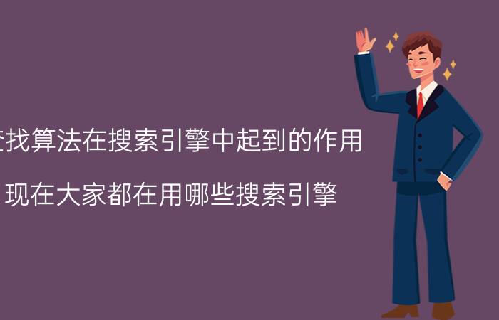 查找算法在搜索引擎中起到的作用 现在大家都在用哪些搜索引擎？